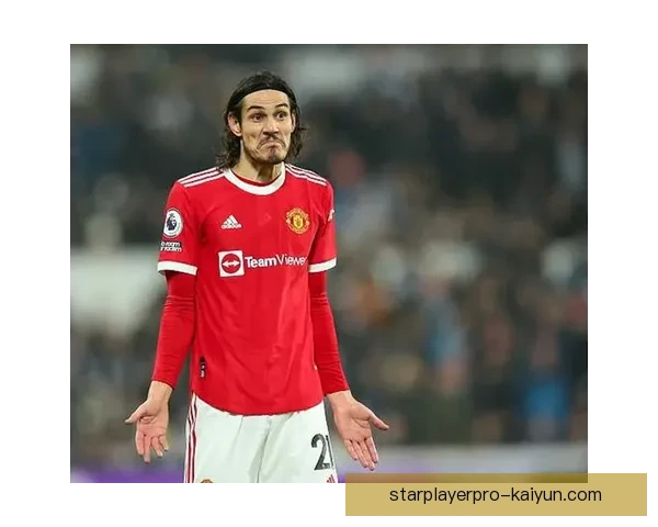 卡瓦尼在巴黎时期状态回暖，球队期待其重返巅峰表现